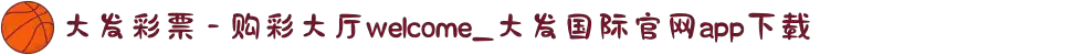 大发彩票 - 购彩大厅welcome_大发国际官网app下载